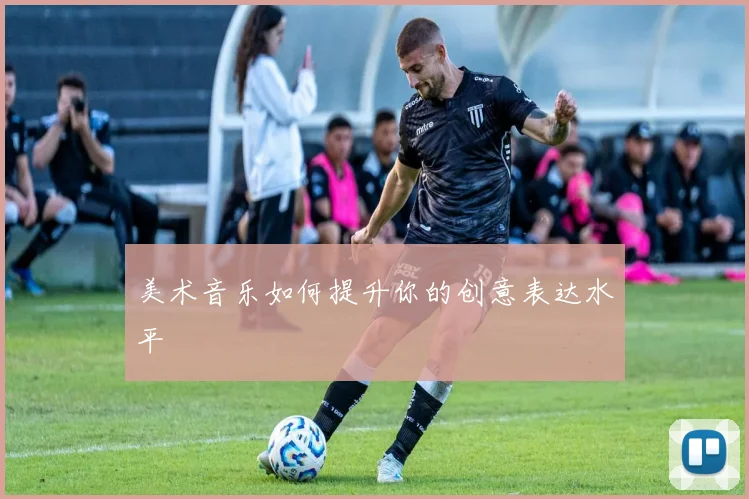 美术音乐如何提升你的创意表达水平