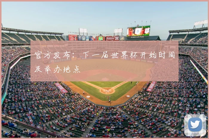 官方发布:下一届世界杯开始时间及举办地点