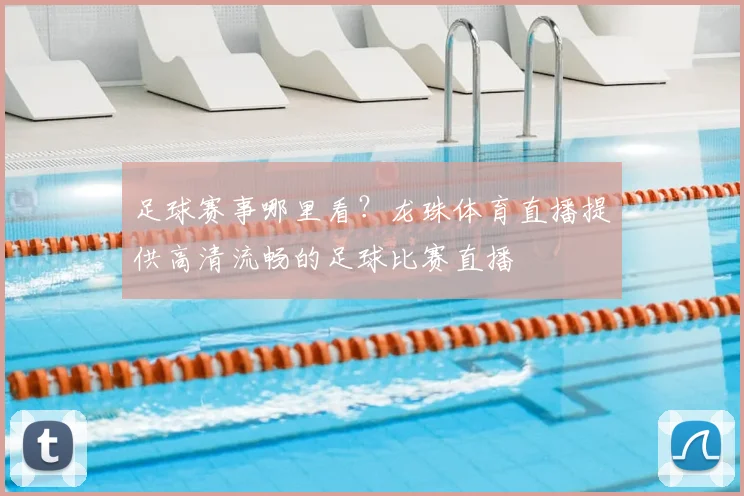 足球赛事哪里看?龙珠体育直播提供高清流畅的足球比赛直播
