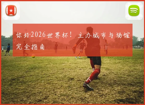 你好2026世界杯!主办城市与场馆完全指南